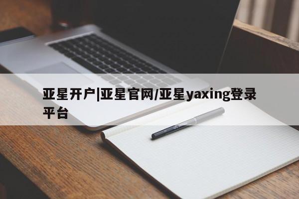 亚星管理平台 亚星手机版亚星开户|亚星官网/亚星yaxing登录平台