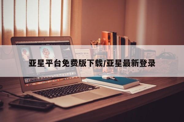 亚星管理平台 亚星手机版亚星平台免费版下载/亚星最新登录