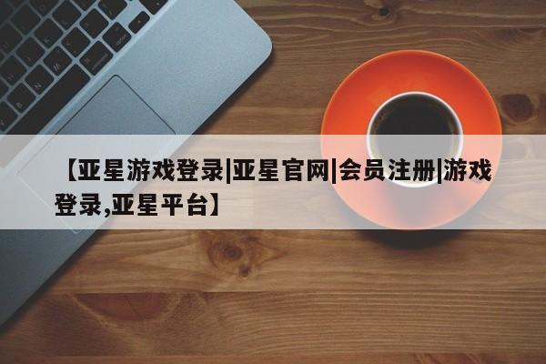 亚星管理平台 亚星手机版要闻 第29页