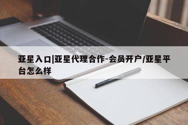 亚星管理平台 亚星手机版亚星入口|亚星代理合作-会员开户/亚星平台怎么样