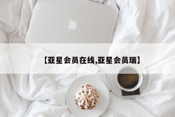 亚星管理平台 亚星手机版【亚星会员在线,亚星会员瑞】