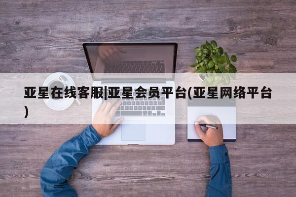 亚星管理平台 亚星手机版亚星在线客服|亚星会员平台(亚星网络平台)