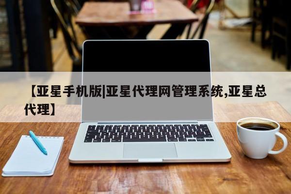 亚星管理平台 亚星手机版【亚星手机版|亚星代理网管理系统,亚星总代理】
