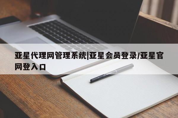 亚星管理平台 亚星手机版亚星代理网管理系统|亚星会员登录/亚星官网登入口