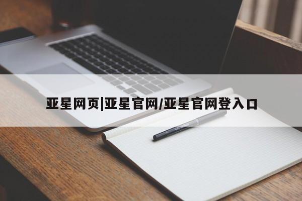 亚星管理平台 亚星手机版亚星网页|亚星官网/亚星官网登入口